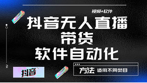 最详细的抖音自动无人直播带货：适用不同类目，视频教程+软件